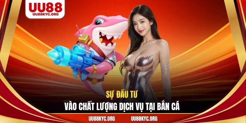 Sự đầu tư vào chất lượng dịch vụ tại bắn cá